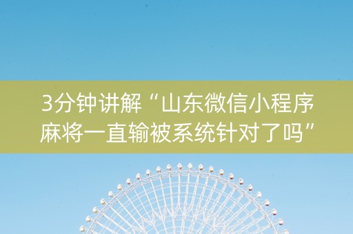 3分钟讲解“山东微信小程序麻将一直输被系统针对了吗”（攻略插件)