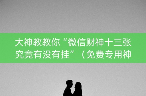 大神教教你“微信财神十三张究竟有没有挂”（免费专用神器)