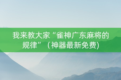 我来教大家“雀神广东麻将的规律”（神器最新免费)