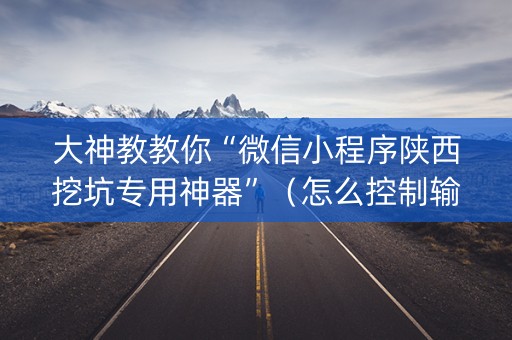 大神教教你“微信小程序陕西挖坑专用神器”（怎么控制输赢)