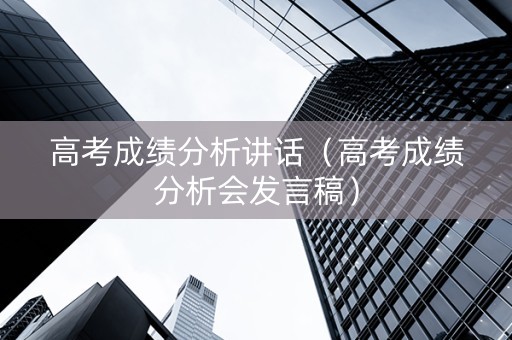 高考成绩分析讲话（高考成绩分析会发言稿）