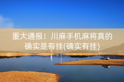 重大通报！川麻手机麻将真的确实是有挂(确实有挂)