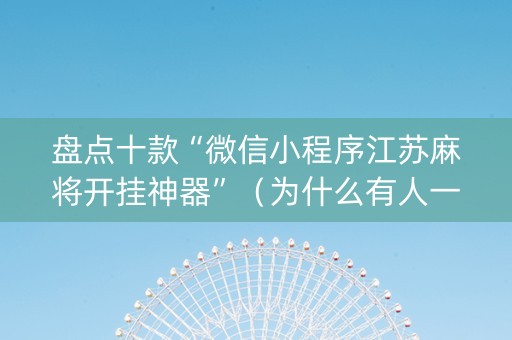 盘点十款“微信小程序江苏麻将开挂神器”（为什么有人一直赢)