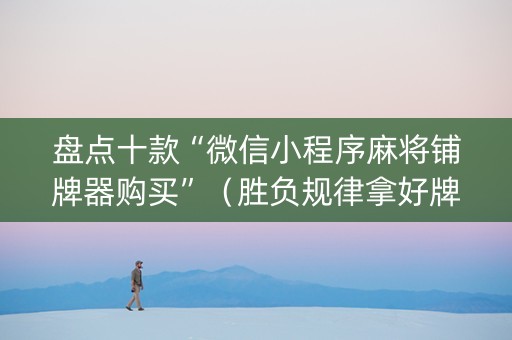 盘点十款“微信小程序麻将铺牌器购买”（胜负规律拿好牌)
