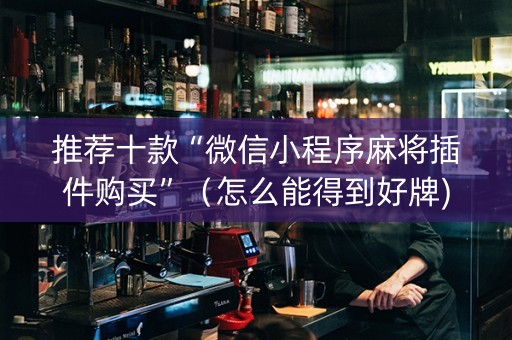 推荐十款“微信小程序麻将插件购买”（怎么能得到好牌)
