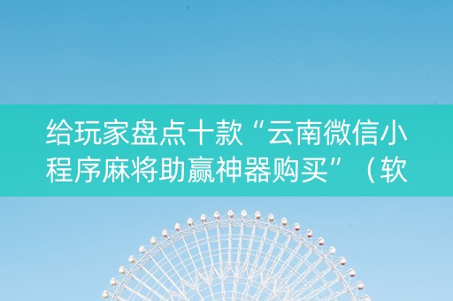 给玩家盘点十款“云南微信小程序麻将助赢神器购买”（软挂神器)