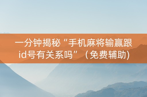一分钟揭秘“手机麻将输赢跟id号有关系吗”（免费辅助)