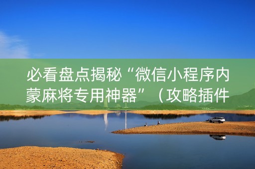 必看盘点揭秘“微信小程序内蒙麻将专用神器”（攻略插件)
