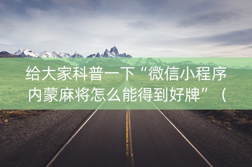 给大家科普一下“微信小程序内蒙麻将怎么能得到好牌”（做弊器软件下载)