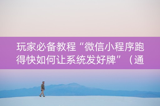玩家必备教程“微信小程序跑得快如何让系统发好牌”（通用挂软件多少钱)