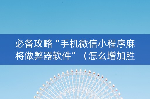 必备攻略“手机微信小程序麻将做弊器软件”（怎么增加胜率)