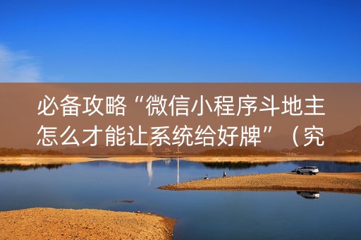 必备攻略“微信小程序斗地主怎么才能让系统给好牌”（究竟是不是有挂)