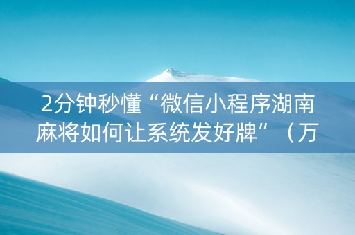 2分钟秒懂“微信小程序湖南麻将如何让系统发好牌”（万能开挂神器)