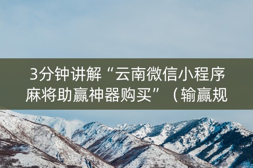 3分钟讲解“云南微信小程序麻将助赢神器购买”（输赢规律)