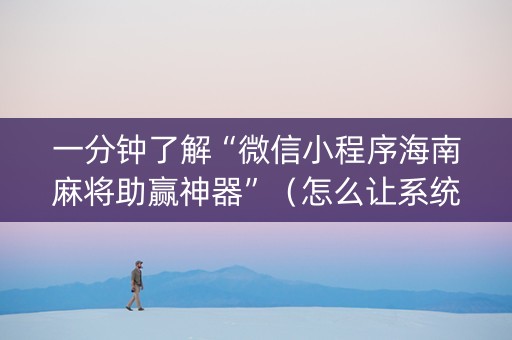 一分钟了解“微信小程序海南麻将助赢神器”（怎么让系统给自己好牌)