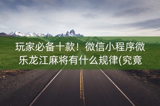 玩家必备十款！微信小程序微乐龙江麻将有什么规律(究竟到底有挂吗)