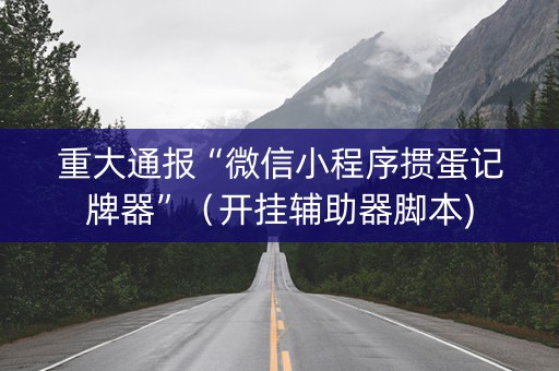 重大通报“微信小程序掼蛋记牌器”（开挂辅助器脚本)