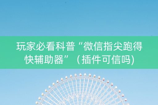 玩家必看科普“微信指尖跑得快辅助器”（插件可信吗)