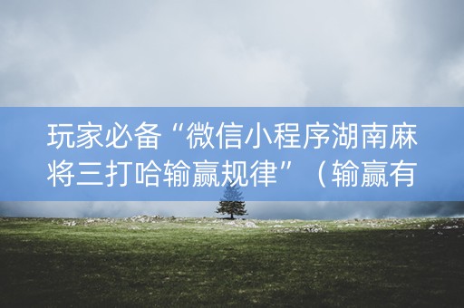 玩家必备“微信小程序湖南麻将三打哈输赢规律”（输赢有什么规律)