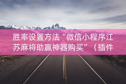 胜率设置方法“微信小程序江苏麻将助赢神器购买”（插件可信吗)