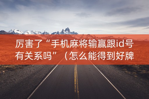 厉害了“手机麻将输赢跟id号有关系吗”（怎么能得到好牌)