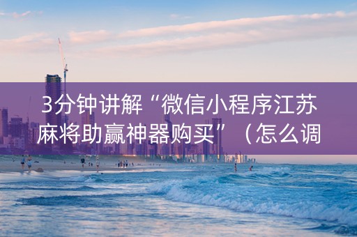 3分钟讲解“微信小程序江苏麻将助赢神器购买”（怎么调胜率)