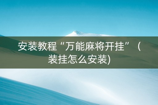 安装教程“万能麻将开挂”（装挂怎么安装)