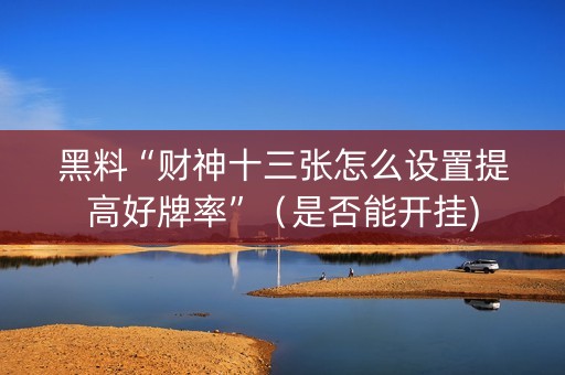 黑料“财神十三张怎么设置提高好牌率”（是否能开挂)