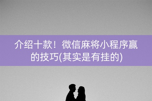 介绍十款！微信麻将小程序赢的技巧(其实是有挂的)