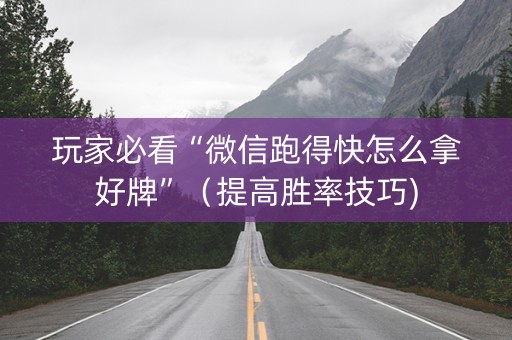 玩家必看“微信跑得快怎么拿好牌”（提高胜率技巧)