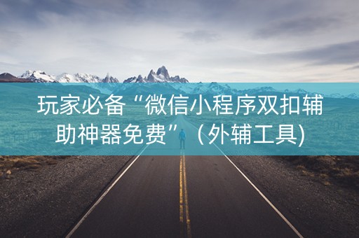 玩家必备“微信小程序双扣辅助神器免费”（外辅工具)