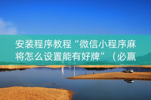 安装程序教程“微信小程序麻将怎么设置能有好牌”（必赢神器)
