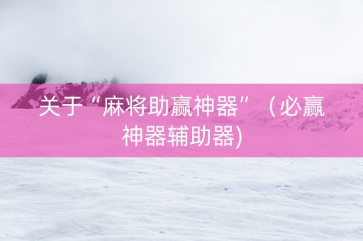 关于“麻将助赢神器”（必赢神器辅助器)