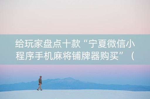 给玩家盘点十款“宁夏微信小程序手机麻将铺牌器购买”（插件开挂免费AI)