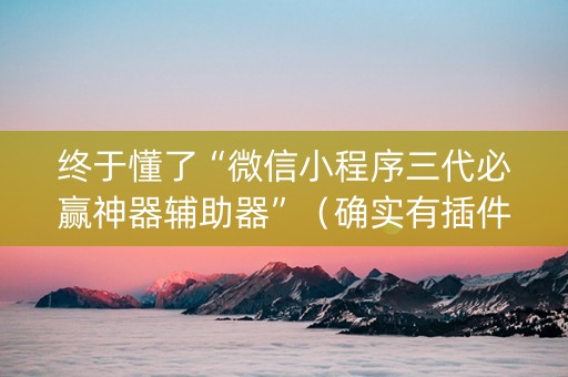 终于懂了“微信小程序三代必赢神器辅助器”（确实有插件吗)