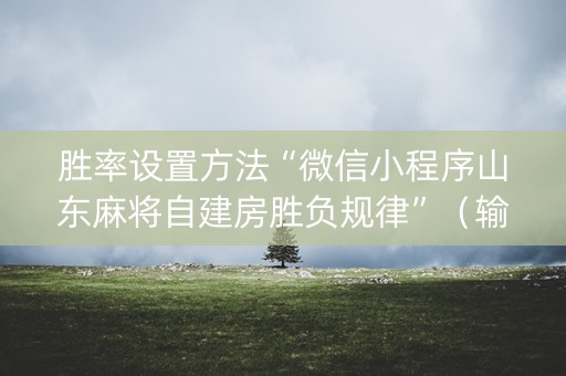 胜率设置方法“微信小程序山东麻将自建房胜负规律”（输赢有什么规律)
