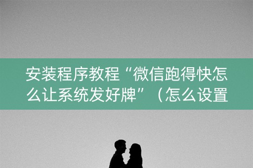 安装程序教程“微信跑得快怎么让系统发好牌”（怎么设置才能赢)