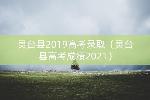 灵台县2019高考录取（灵台县高考成绩2021）
