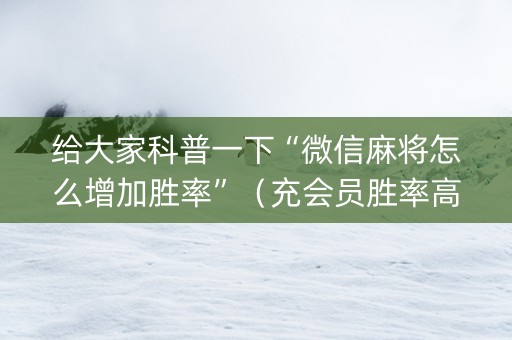 给大家科普一下“微信麻将怎么增加胜率”（充会员胜率高)
