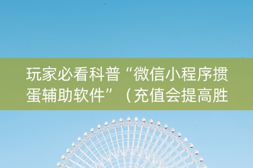玩家必看科普“微信小程序掼蛋辅助软件”（充值会提高胜率么)