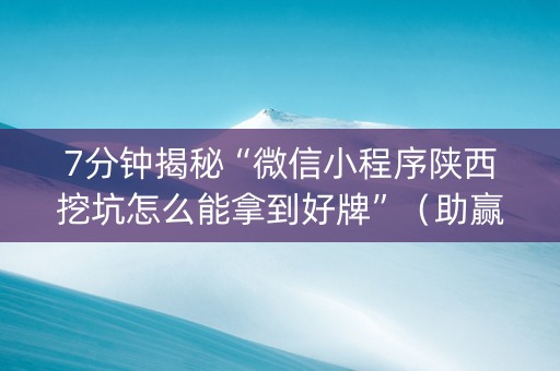 7分钟揭秘“微信小程序陕西挖坑怎么能拿到好牌”（助赢神器)
