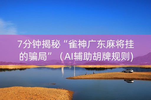 7分钟揭秘“雀神广东麻将挂的骗局”（AI辅助胡牌规则)