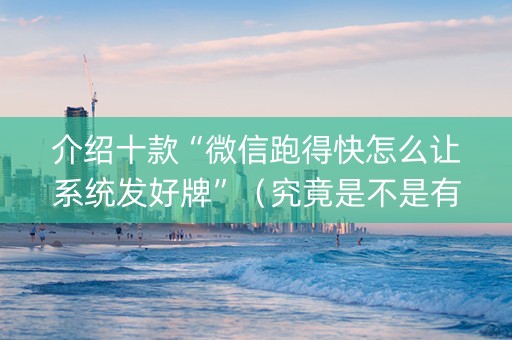 介绍十款“微信跑得快怎么让系统发好牌”（究竟是不是有挂)