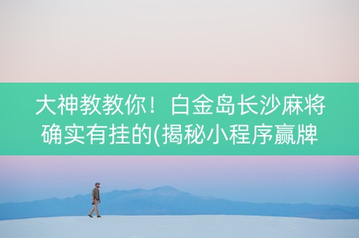 大神教教你！白金岛长沙麻将确实有挂的(揭秘小程序赢牌的技巧)