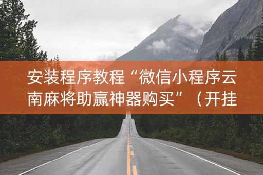 安装程序教程“微信小程序云南麻将助赢神器购买”（开挂神器下载)
