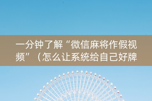 一分钟了解“微信麻将作假视频”（怎么让系统给自己好牌)
