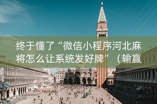 终于懂了“微信小程序河北麻将怎么让系统发好牌”（输赢规律)