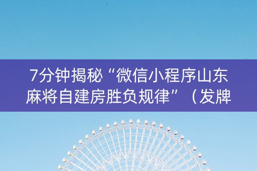 7分钟揭秘“微信小程序山东麻将自建房胜负规律”（发牌有什么规律吗)