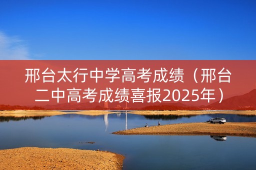邢台太行中学高考成绩（邢台二中高考成绩喜报2025年）