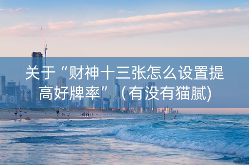关于“财神十三张怎么设置提高好牌率”（有没有猫腻)